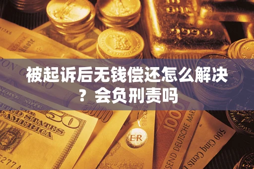 北京被起诉后无钱偿还怎么解决？会负刑责吗